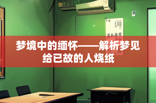 梦境中的缅怀——解析梦见给已故的人烧纸