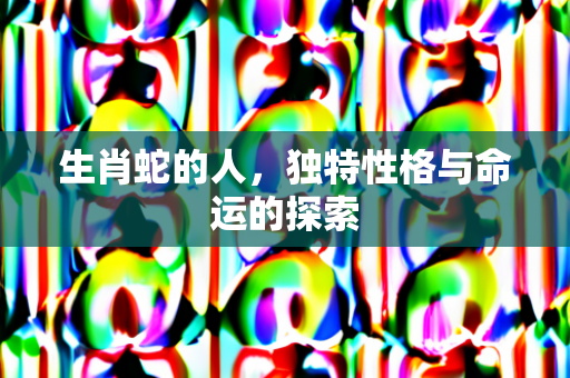 生肖蛇的人，独特性格与命运的探索