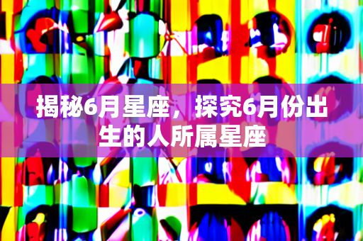 揭秘6月星座，探究6月份出生的人所属星座