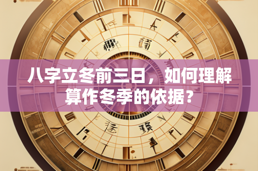 八字立冬前三日，如何理解算作冬季的依据？