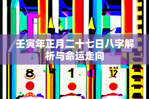 壬寅年正月二十七日八字解析与命运走向