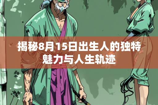 揭秘8月15日出生人的独特魅力与人生轨迹