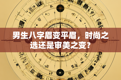 男生八字眉变平眉，时尚之选还是审美之变？