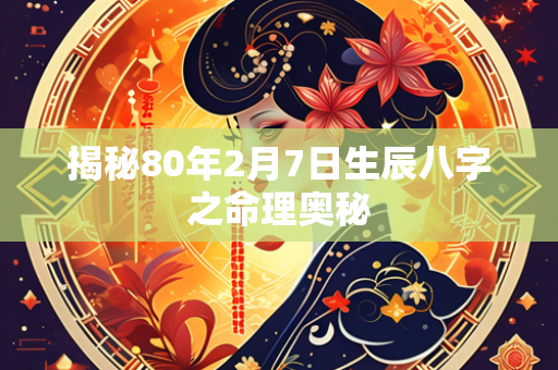 揭秘80年2月7日生辰八字之命理奥秘