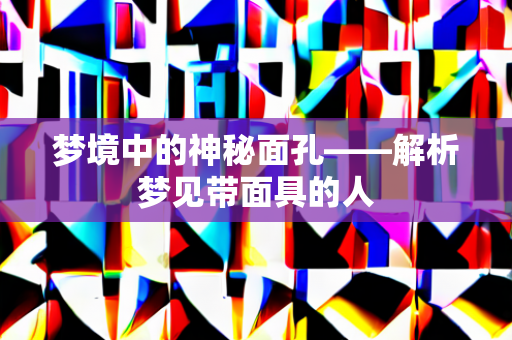 梦境中的神秘面孔——解析梦见带面具的人