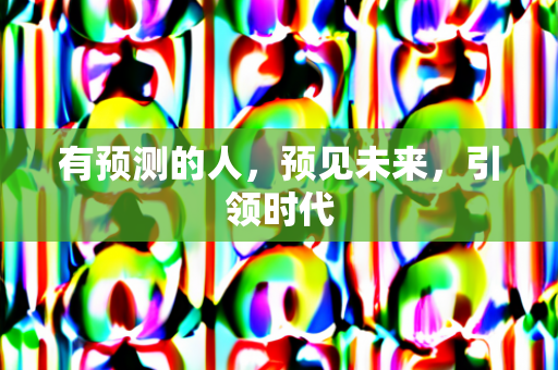 有预测的人，预见未来，引领时代