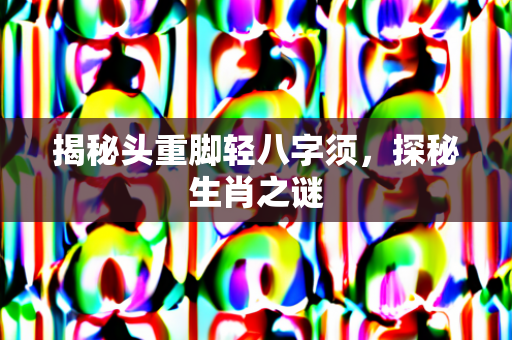 揭秘头重脚轻八字须，探秘生肖之谜