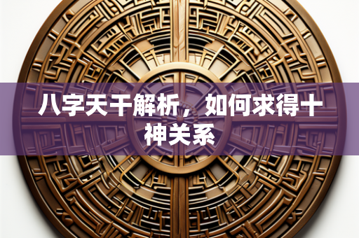 八字天干解析，如何求得十神关系