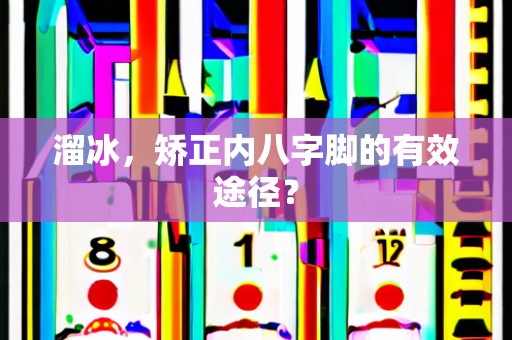 溜冰，矫正内八字脚的有效途径？