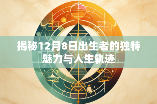 揭秘12月8日出生者的独特魅力与人生轨迹