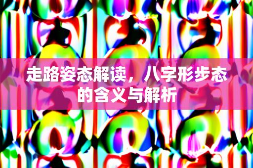 走路姿态解读，八字形步态的含义与解析