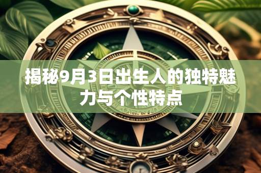 揭秘9月3日出生人的独特魅力与个性特点