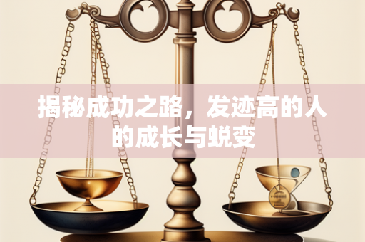 揭秘成功之路，发迹高的人的成长与蜕变