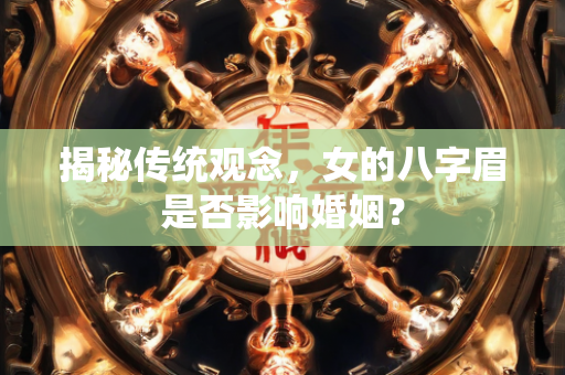 揭秘传统观念，女的八字眉是否影响婚姻？